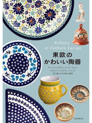 cover image of 東欧のかわいい陶器:ポーリッシュポタリーと、ルーマニア、ブルガリア、ハンガリー、チェコに受け継がれる伝統と模様: 本編